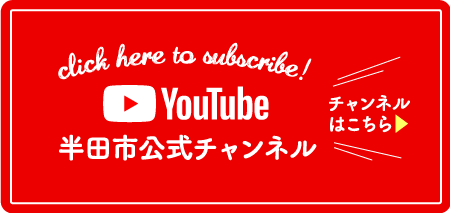 click here to subscribe! YouTube 半田市公式チャンネル　チャンネルはこちら（外部リンク・新しいウィンドウで開きます）