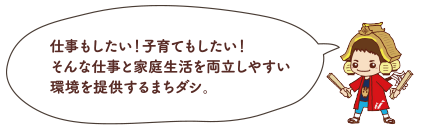 イラスト：仕事もしたい！子育てもしたい！そんな仕事と家庭生活を両立しやすい環境を提供するまちダシ。