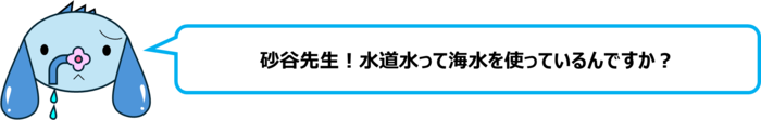 エレ半太「砂谷先生！水道水って海水を使っているんですか？」