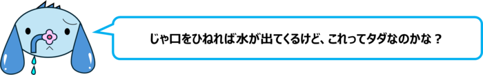 エレ半太「じゃ口をひねれば水が出てくるけど、これってタダなのかな？」