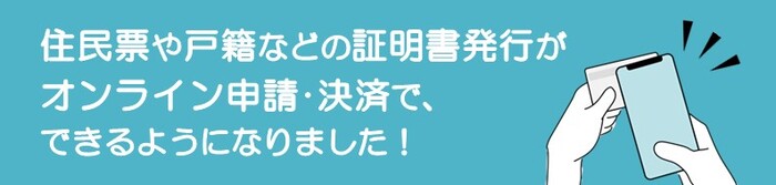 住民票や戸籍の発行がオンライン申請・オンライン決済できるようになりました！
